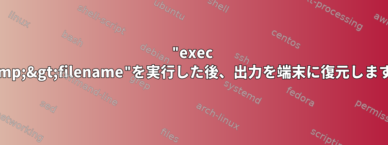 "exec &amp;&gt;filename"を実行した後、出力を端末に復元します。