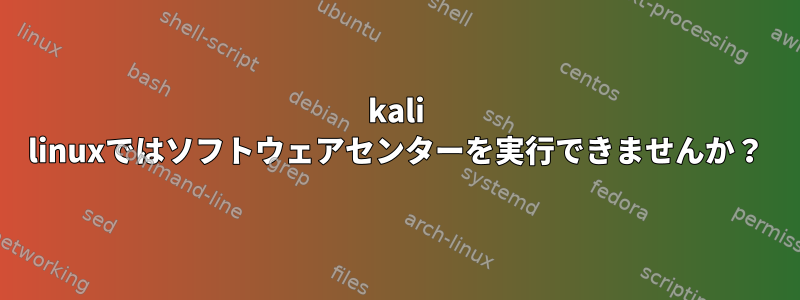 kali linuxではソフトウェアセンターを実行できませんか？