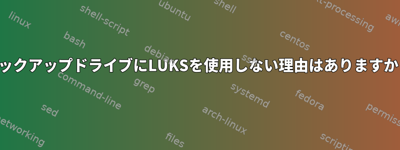 バックアップドライブにLUKSを使用しない理由はありますか？