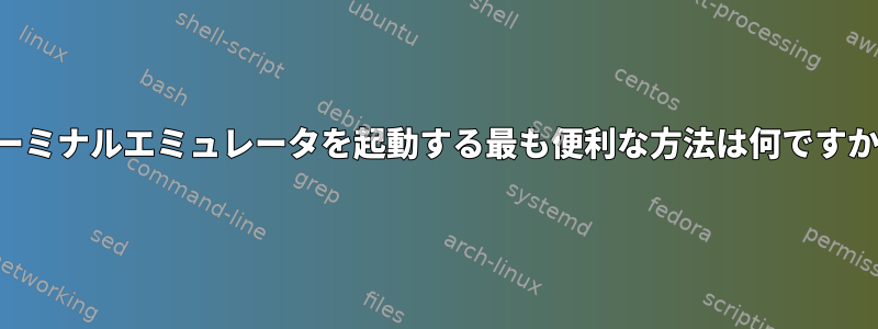 ターミナルエミュレータを起動する最も便利な方法は何ですか？