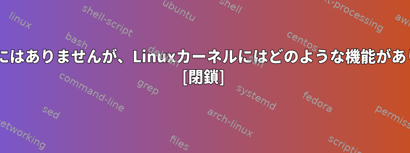 Windowsにはありませんが、Linuxカーネルにはどのような機能がありますか？ [閉鎖]