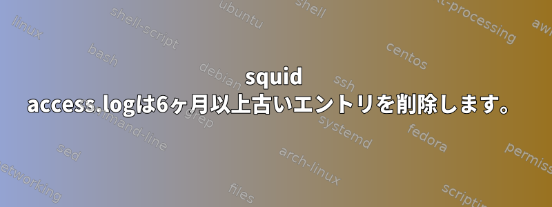 squid access.logは6ヶ月以上古いエントリを削除します。