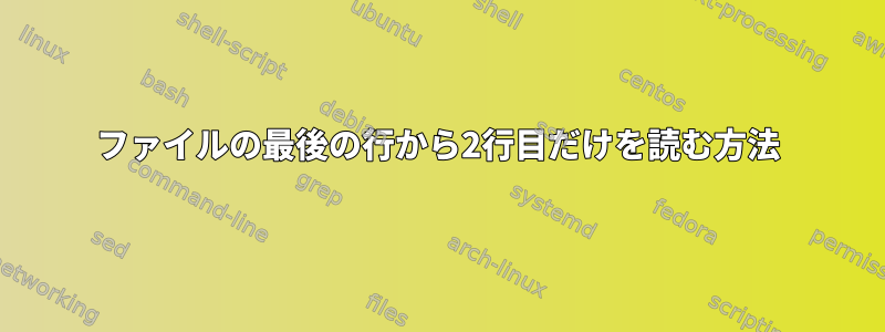 ファイルの最後の行から2行目だけを読む方法