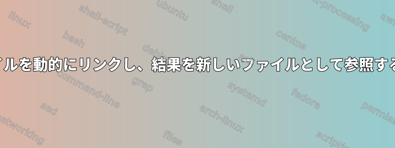 2つのファイルを動的にリンクし、結果を新しいファイルとして参照する方法は？