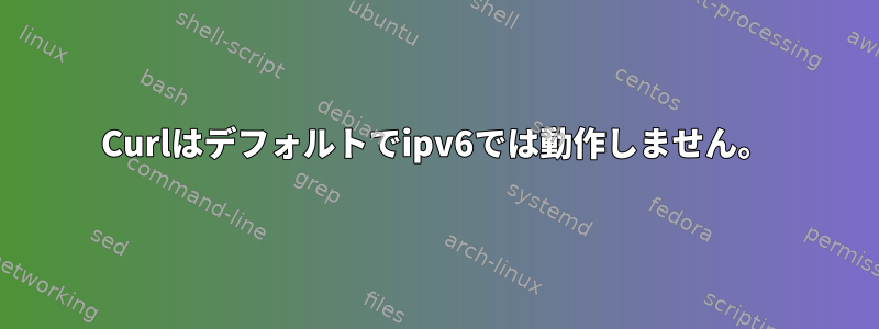 Curlはデフォルトでipv6では動作しません。