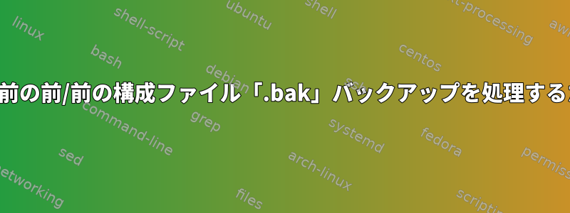 新しい編集前の前/前の構成ファイル「.bak」バックアップを処理するための基準