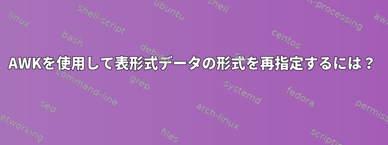 AWKを使用して表形式データの形式を再指定するには？