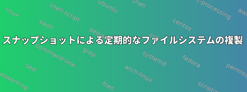 スナップショットによる定期的なファイルシステムの複製