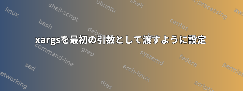 xargsを最初の引数として渡すように設定