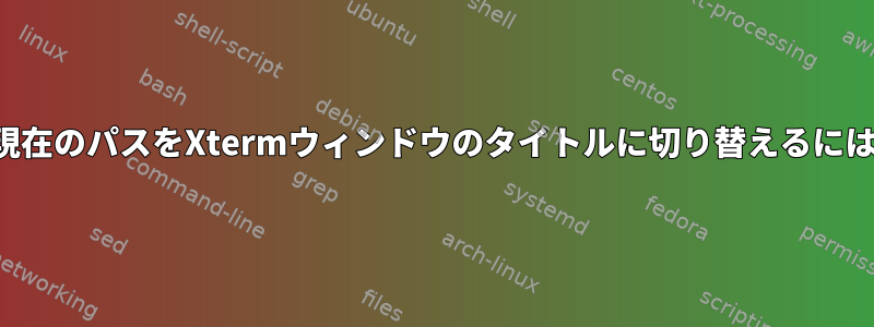 現在実行中のコマンドと現在のパスをXtermウィンドウのタイトルに切り替えるにはどうすればよいですか？