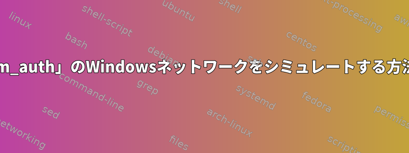 「ntlm_auth」のWindowsネットワークをシミュレートする方法は？