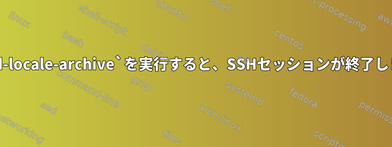 `build-locale-archive`を実行すると、SSHセッションが終了します。