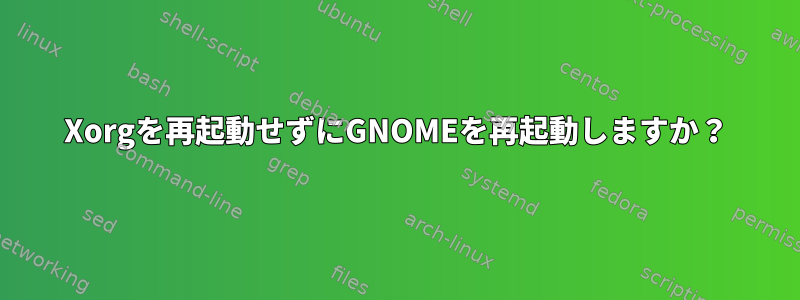 Xorgを再起動せずにGNOMEを再起動しますか？