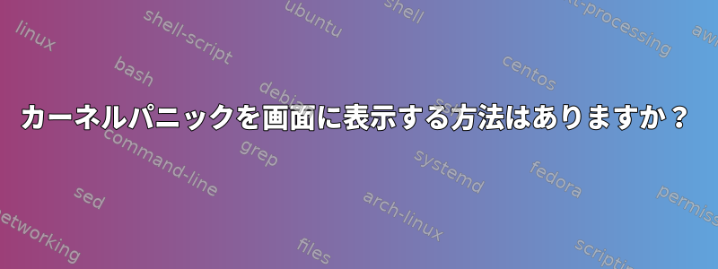 カーネルパニックを画面に表示する方法はありますか？