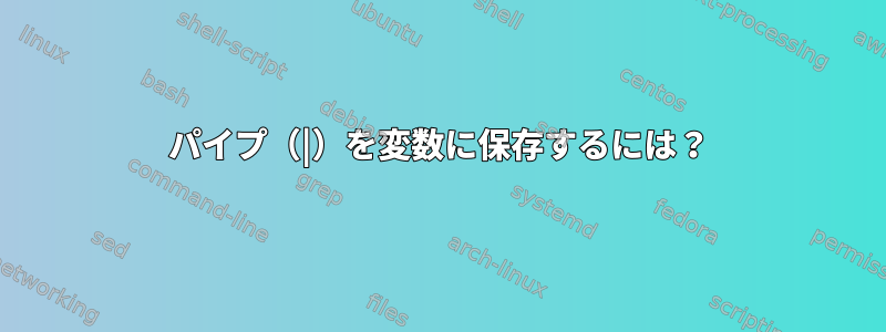 パイプ（|）を変数に保存するには？