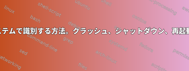 成功した起動後に私のシステムで識別する方法。クラッシュ、シャットダウン、再起動、その他の理由ですか？