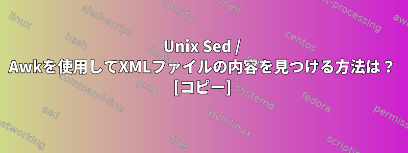 Unix Sed / Awkを使用してXMLファイルの内容を見つける方法は？ [コピー]