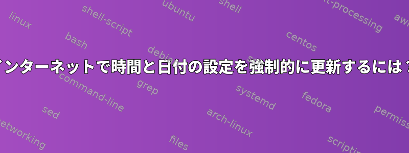 インターネットで時間と日付の設定を強制的に更新するには？