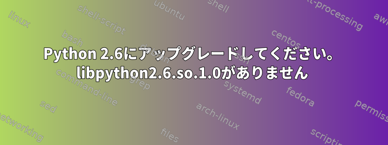 Python 2.6にアップグレードしてください。 libpython2.6.so.1.0がありません