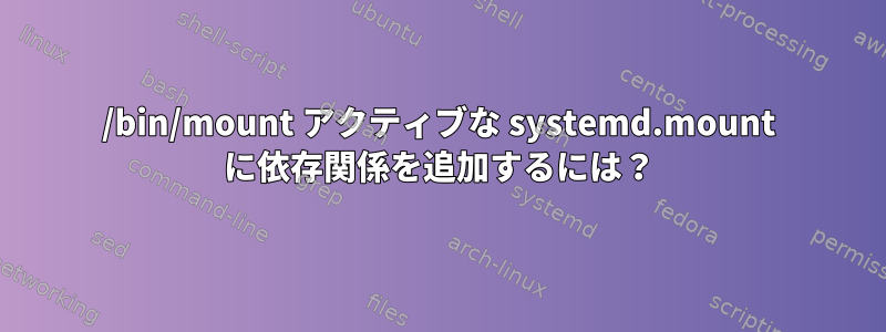 /bin/mount アクティブな systemd.mount に依存関係を追加するには？