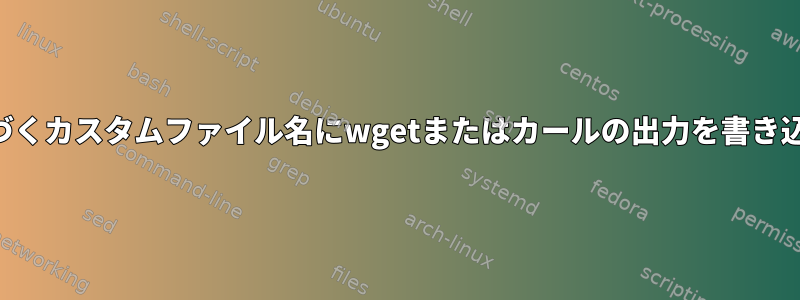 URLに基​​づくカスタムファイル名にwgetまたはカールの出力を書き込みます。