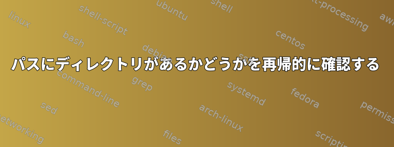 パスにディレクトリがあるかどうかを再帰的に確認する