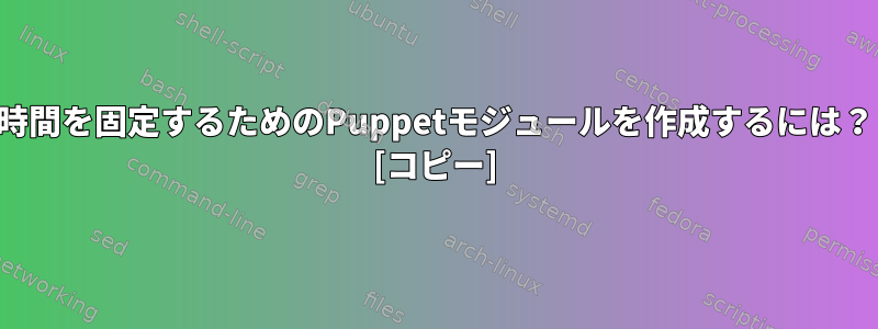 時間を固定するためのPuppetモジュールを作成するには？ [コピー]