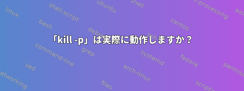 「kill -p」は実際に動作しますか？