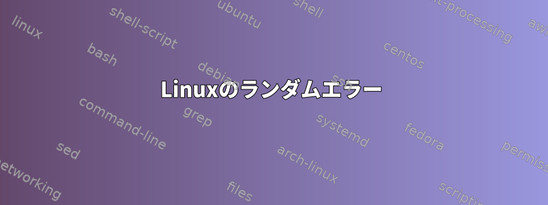 Linuxのランダムエラー