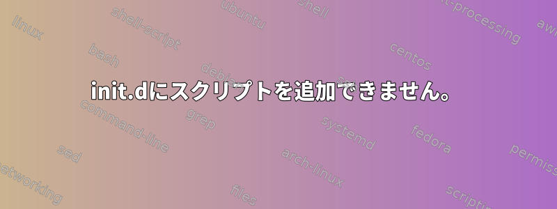 init.dにスクリプトを追加できません。