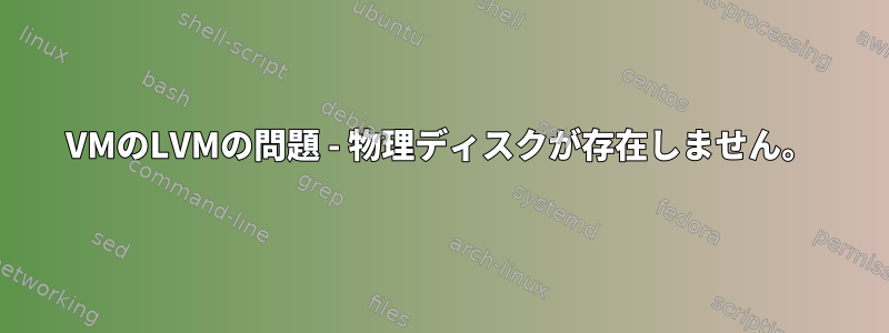 VMのLVMの問題 - 物理ディスクが存在しません。