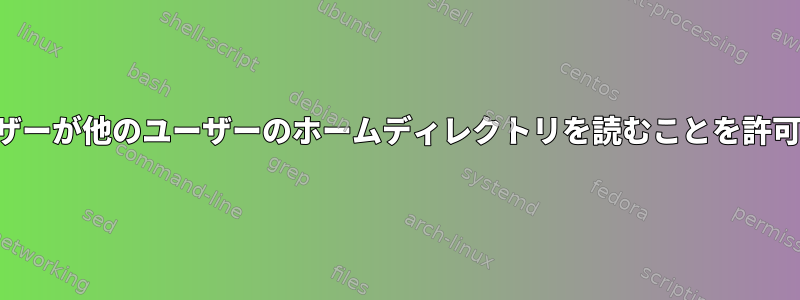 ユーザーが他のユーザーのホームディレクトリを読むことを許可する