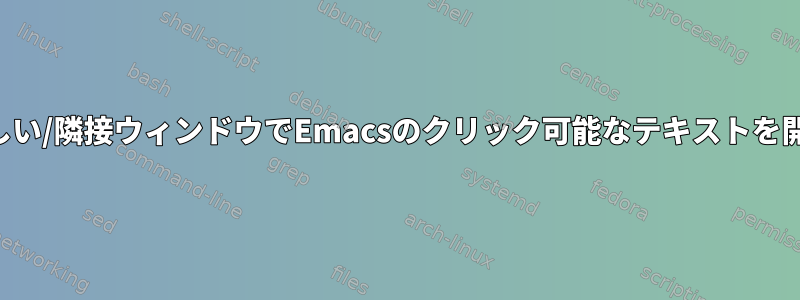 新しい/隣接ウィンドウでEmacsのクリック可能なテキストを開く