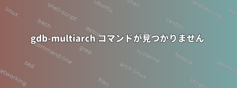 gdb-multiarch コマンドが見つかりません