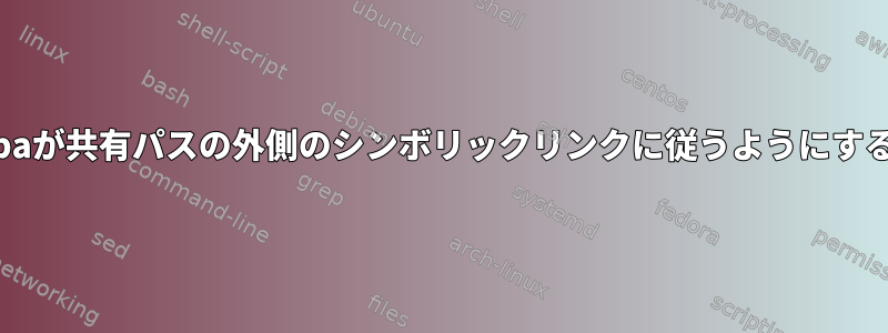 Sambaが共有パスの外側のシンボリックリンクに従うようにする方法