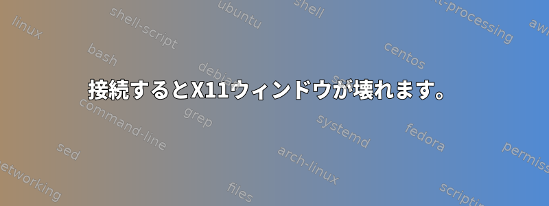 接続するとX11ウィンドウが壊れます。