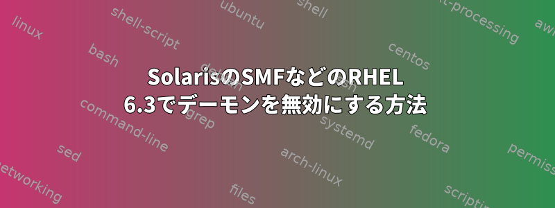 SolarisのSMFなどのRHEL 6.3でデーモンを無効にする方法