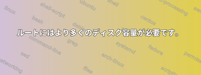 ルートにはより多くのディスク容量が必要です。