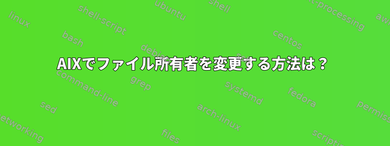 AIXでファイル所有者を変更する方法は？