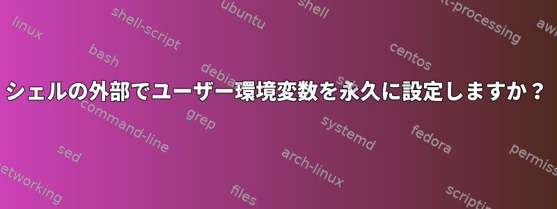 シェルの外部でユーザー環境変数を永久に設定しますか？