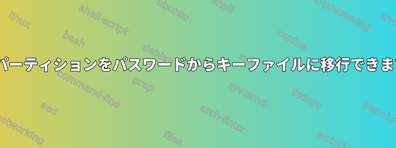 LUKSパーティションをパスワードからキーファイルに移行できますか？