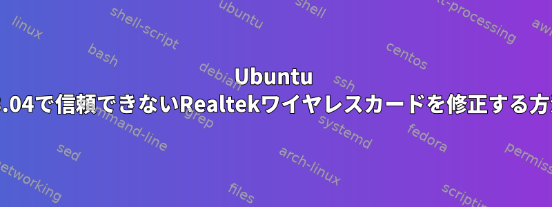 Ubuntu 13.04で信頼できないRealtekワイヤレスカードを修正する方法