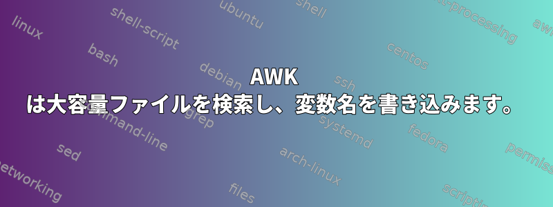 AWK は大容量ファイルを検索し、変数名を書き込みます。