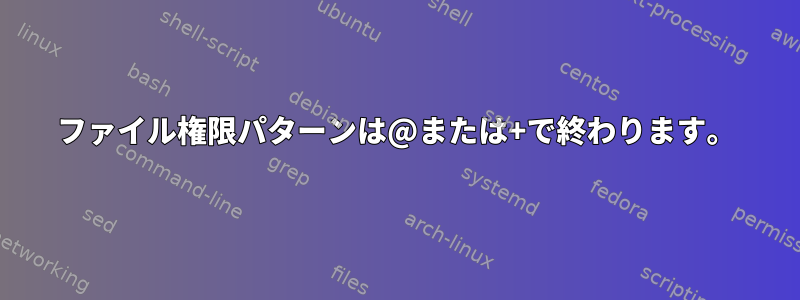 ファイル権限パターンは@または+で終わります。