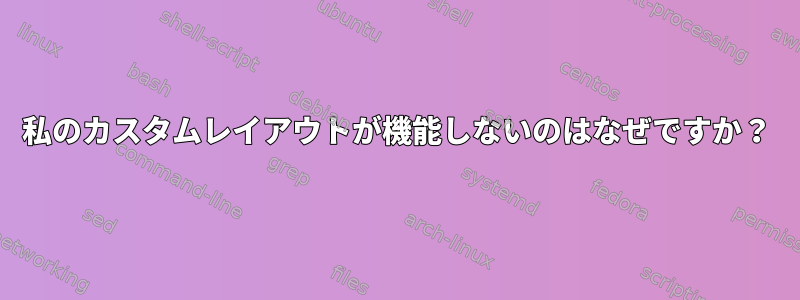 私のカスタムレイアウトが機能しないのはなぜですか？