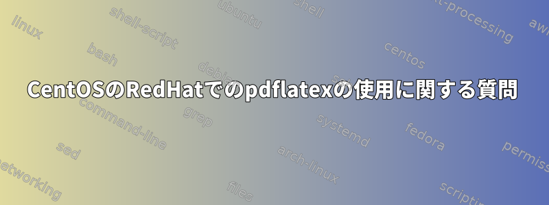 CentOSのRedHatでのpdflatexの使用に関する質問