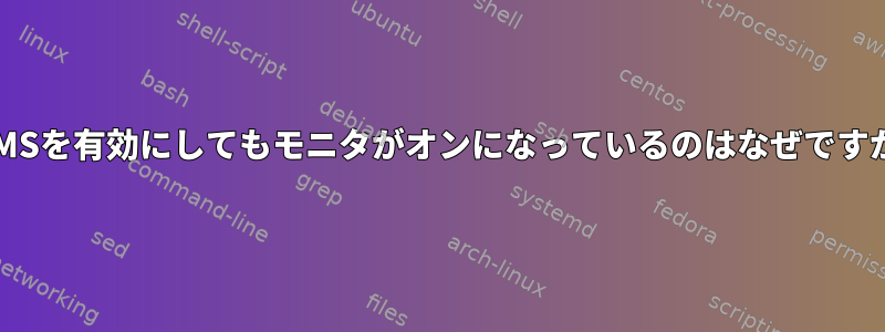 DPMSを有効にしてもモニタがオンになっているのはなぜですか？