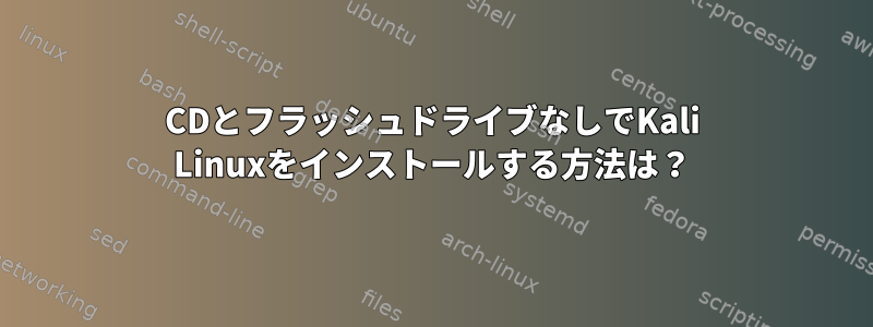 CDとフラッシュドライブなしでKali Linuxをインストールする方法は？