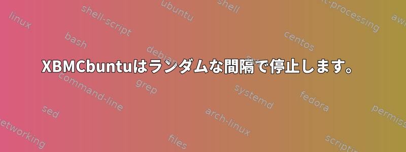 XBMCbuntuはランダムな間隔で停止します。