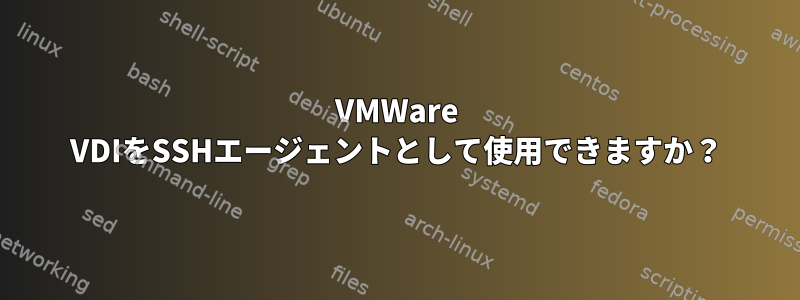 VMWare VDIをSSHエージェントとして使用できますか？